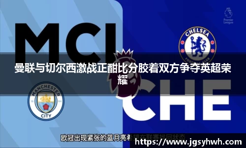 曼联与切尔西激战正酣比分胶着双方争夺英超荣耀