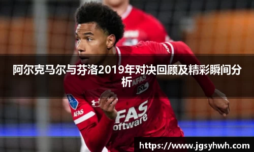 阿尔克马尔与芬洛2019年对决回顾及精彩瞬间分析