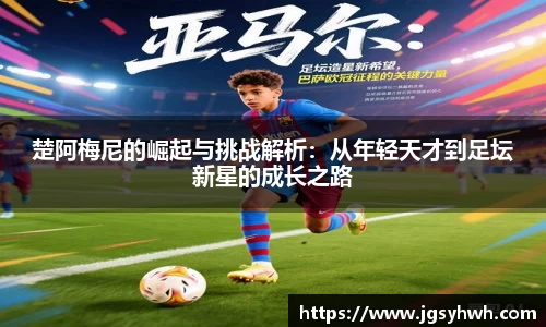 楚阿梅尼的崛起与挑战解析：从年轻天才到足坛新星的成长之路