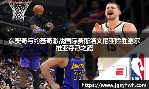 东契奇与约基奇激战国际赛斯洛文尼亚险胜塞尔维亚夺冠之路