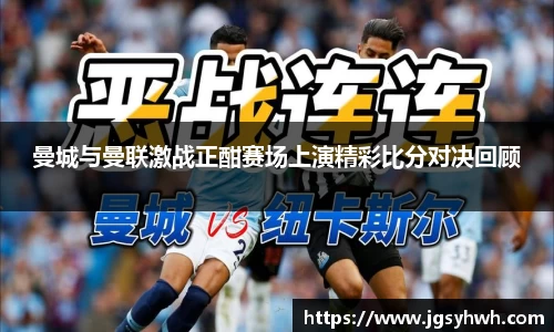 曼城与曼联激战正酣赛场上演精彩比分对决回顾