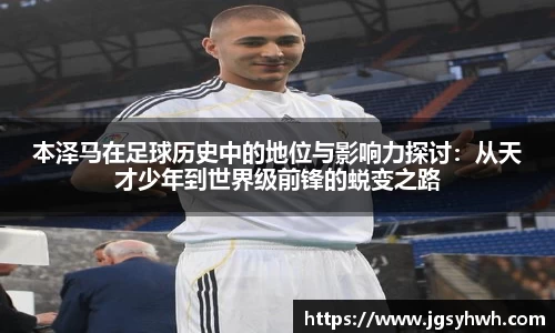 本泽马在足球历史中的地位与影响力探讨：从天才少年到世界级前锋的蜕变之路