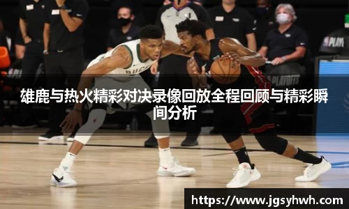 雄鹿与热火精彩对决录像回放全程回顾与精彩瞬间分析