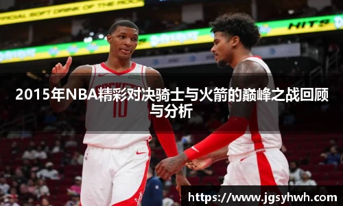 2015年NBA精彩对决骑士与火箭的巅峰之战回顾与分析