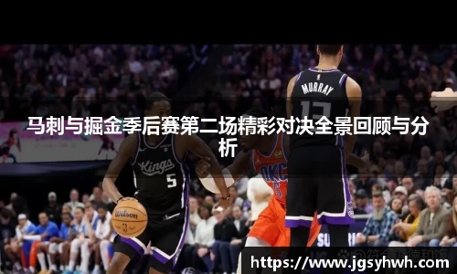马刺与掘金季后赛第二场精彩对决全景回顾与分析
