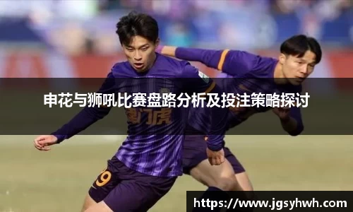 申花与狮吼比赛盘路分析及投注策略探讨