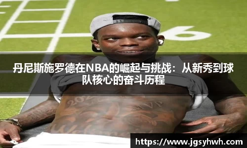 丹尼斯施罗德在NBA的崛起与挑战：从新秀到球队核心的奋斗历程