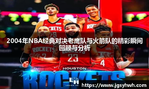 2004年NBA经典对决老鹰队与火箭队的精彩瞬间回顾与分析