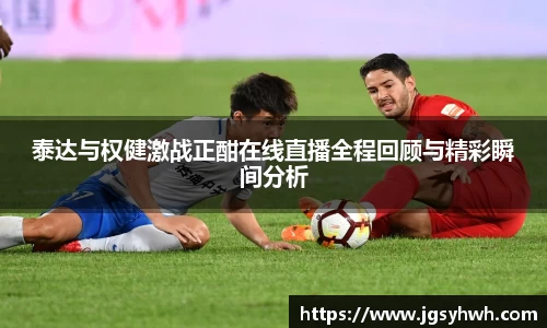 泰达与权健激战正酣在线直播全程回顾与精彩瞬间分析