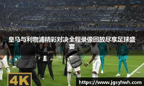 皇马与利物浦精彩对决全程录像回放尽享足球盛宴