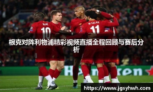 根克对阵利物浦精彩视频直播全程回顾与赛后分析