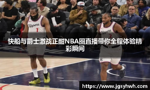 快船与爵士激战正酣NBA圈直播带你全程体验精彩瞬间