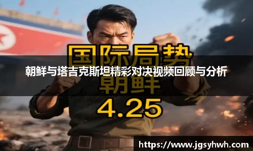 朝鲜与塔吉克斯坦精彩对决视频回顾与分析